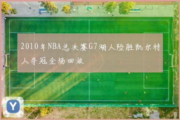 2010年NBA总决赛G7湖人险胜凯尔特人夺冠全场回放