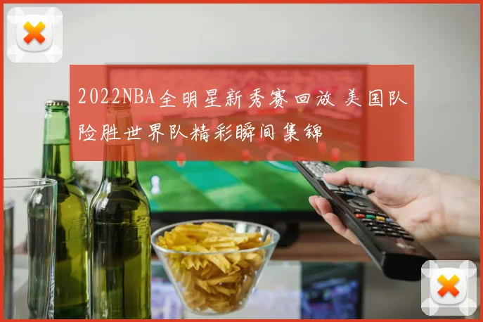 2022NBA全明星新秀赛回放 美国队险胜世界队精彩瞬间集锦