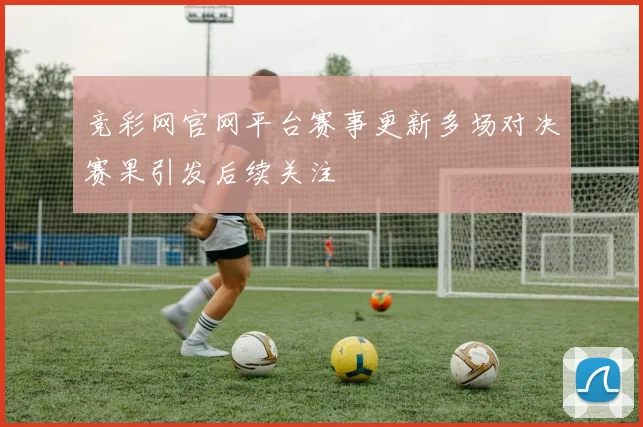 竞彩网官网平台赛事更新多场对决赛果引发后续关注