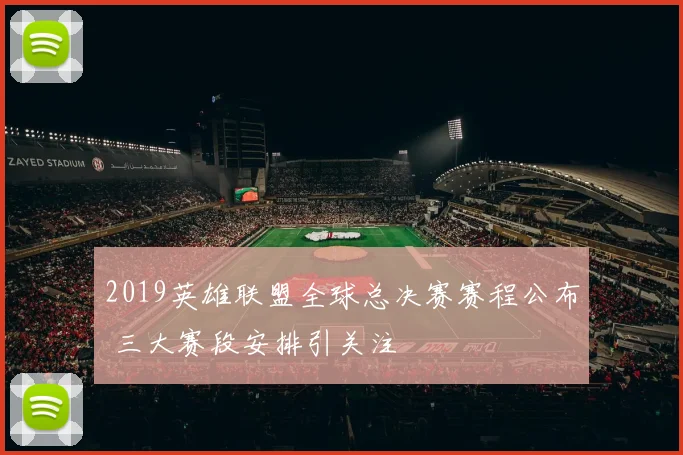 2019英雄联盟全球总决赛赛程公布 三大赛段安排引关注