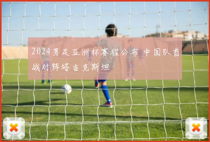 2024男足亚洲杯赛程公布 中国队首战对阵塔吉克斯坦
