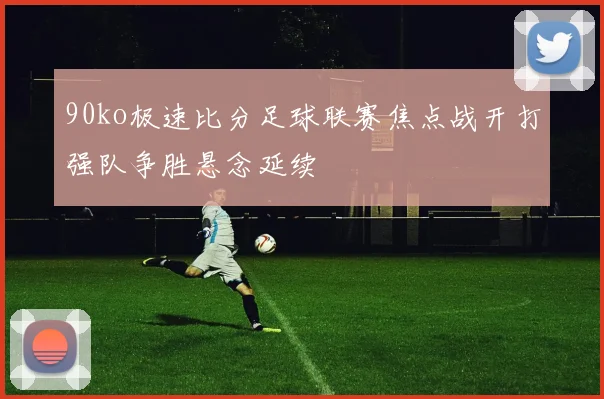 90ko极速比分足球联赛焦点战开打强队争胜悬念延续