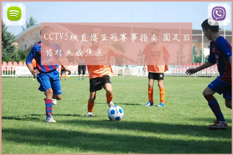 CCTV5线直播亚冠赛事指南 国足旧将对决成焦点
