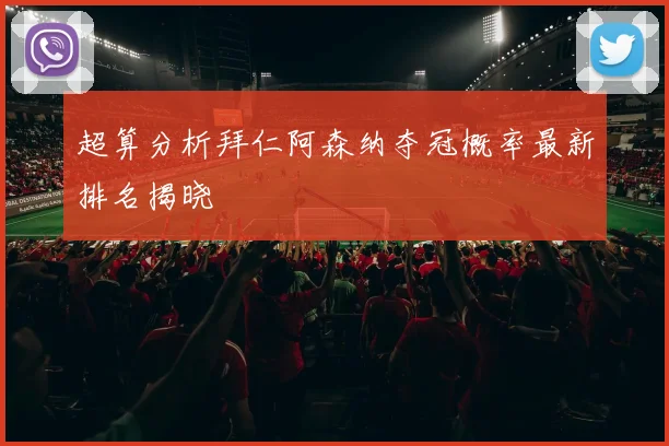 超算分析拜仁阿森纳夺冠概率最新排名揭晓