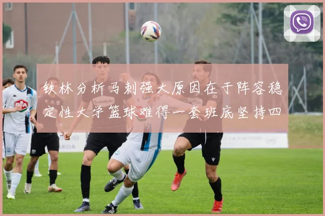 铁林分析马刺强大原因在于阵容稳定性大学篮球难得一套班底坚持四年
