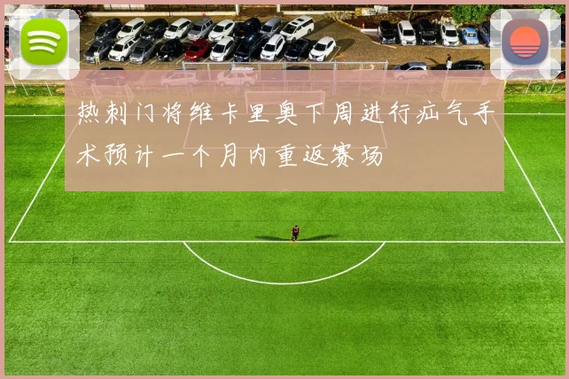 热刺门将维卡里奥下周进行疝气手术预计一个月内重返赛场