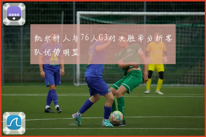 凯尔特人与76人G3对决胜率分析客队优势明显