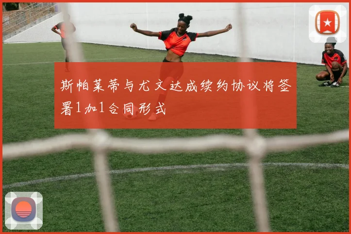 斯帕莱蒂与尤文达成续约协议将签署1加1合同形式