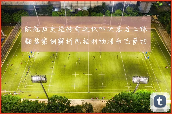 欧冠历史逆转奇迹仅四次落后三球翻盘案例解析包括利物浦和巴萨的传奇时刻