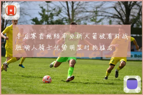 季后赛首轮赔率分析火箭被看好战胜湖人骑士优势明显对抗猛龙